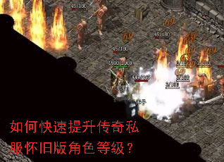如何快速提升传奇私服怀旧版角色等级? 如何快速提升传奇私服怀旧版角色等级?