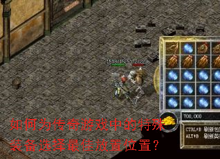 如何为传奇游戏中的特殊装备选择最佳放置位置? 如何为传奇游戏中的特殊装备选择最佳放置位置?