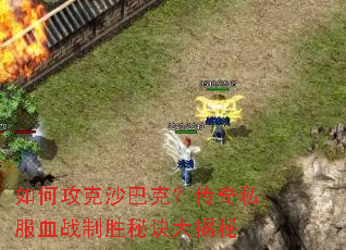 如何攻克沙巴克?传奇私服血战制胜秘诀大揭秘 如何攻克沙巴克?传奇私服血战制胜秘诀大揭秘