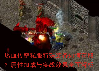 热血传奇私服特殊装备如何获取?属性加成与实战效果全面解析 热血传奇私服特殊装备如何获取?属性加成与实战效果全面解析