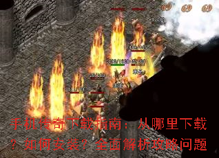 手机传奇下载指南:从哪里下载?如何安装?全面解析攻略问题 手机传奇下载指南:从哪里下载?如何安装?全面解析攻略问题