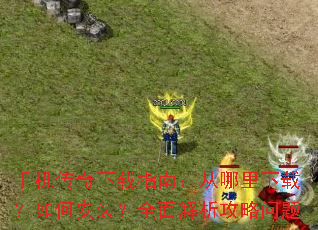 手机传奇下载指南:从哪里下载?如何安装?全面解析攻略问题 手机传奇下载指南:从哪里下载?如何安装?全面解析攻略问题