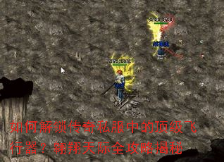 如何解锁传奇私服中的顶级飞行器?翱翔天际全攻略揭秘 如何解锁传奇私服中的顶级飞行器?翱翔天际全攻略揭秘