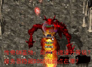 传奇GM基地:如何快速提升等级?服务器隐藏BOSS刷新点在哪? 传奇GM基地:如何快速提升等级?服务器隐藏BOSS刷新点在哪?