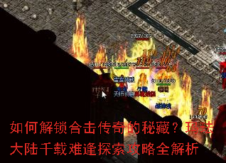 如何解锁合击传奇的秘藏?玛珐大陆千载难逢探索攻略全解析 如何解锁合击传奇的秘藏?玛珐大陆千载难逢探索攻略全解析