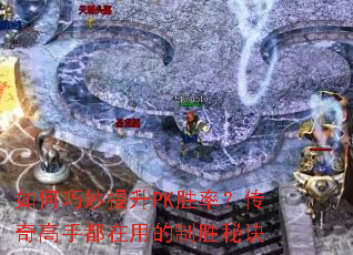 如何巧妙提升PK胜率?传奇高手都在用的制胜秘诀 如何巧妙提升PK胜率?传奇高手都在用的制胜秘诀