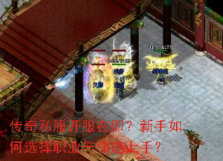 传奇私服开服在即?新手如何选择职业与快速上手? 传奇私服开服在即?新手如何选择职业与快速上手?