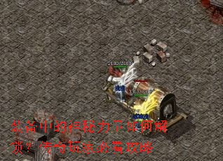 装备中的神秘力量如何解锁?传奇玩家必看攻略 装备中的神秘力量如何解锁?传奇玩家必看攻略