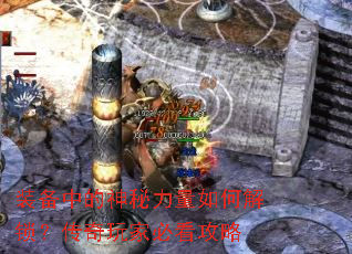 装备中的神秘力量如何解锁?传奇玩家必看攻略 装备中的神秘力量如何解锁?传奇玩家必看攻略