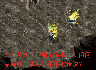 刀剑英雄手游屠龙宝典:如何问鼎巅峰,成为江湖不败传说? 刀剑英雄手游屠龙宝典:如何问鼎巅峰,成为江湖不败传说?
