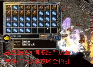 屠龙鏖战如何取胜?热血传奇神兵获取攻略全指引 屠龙鏖战如何取胜?热血传奇神兵获取攻略全指引