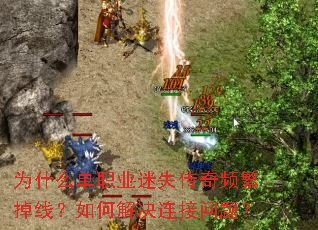 为什么单职业迷失传奇频繁掉线?如何解决连接问题? 为什么单职业迷失传奇频繁掉线?如何解决连接问题?