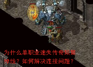 为什么单职业迷失传奇频繁掉线?如何解决连接问题? 为什么单职业迷失传奇频繁掉线?如何解决连接问题?