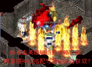 1.85合击英雄版绝世攻略:如何掌握神技搭配与顶级装备获取? 1.85合击英雄版绝世攻略:如何掌握神技搭配与顶级装备获取?
