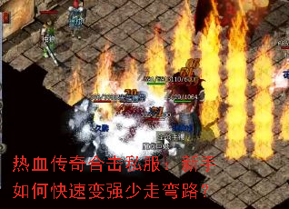 热血传奇合击私服:新手如何快速变强少走弯路? 热血传奇合击私服:新手如何快速变强少走弯路?