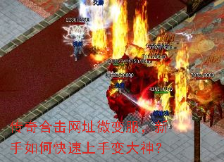 传奇合击网址微变服,新手如何快速上手变大神? 传奇合击网址微变服,新手如何快速上手变大神?