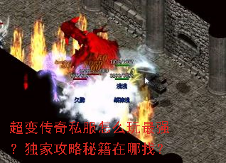 超变传奇私服怎么玩最强?独家攻略秘籍在哪找? 超变传奇私服怎么玩最强?独家攻略秘籍在哪找?
