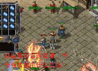 称霸限时首杀首爆,传奇强者都用什么套路? 称霸限时首杀首爆,传奇强者都用什么套路?