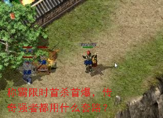 称霸限时首杀首爆,传奇强者都用什么套路? 称霸限时首杀首爆,传奇强者都用什么套路?