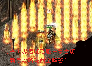 传奇世界魔域私服与复古版,新手攻略疑问全解答? 传奇世界魔域私服与复古版,新手攻略疑问全解答?