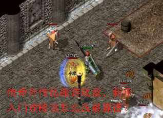 传奇外传私服游戏盒,新手入门攻略该怎么选最靠谱? 传奇外传私服游戏盒,新手入门攻略该怎么选最靠谱?