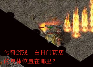 传奇游戏中白日门药店的具体位置在哪里? 传奇游戏中白日门药店的具体位置在哪里?