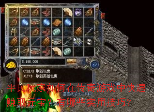 平民玩家如何在传奇游戏中快速赚取元宝?有哪些实用技巧? 平民玩家如何在传奇游戏中快速赚取元宝?有哪些实用技巧?