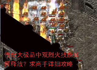 传奇大极品中双烈火技能如何释放?求高手详细攻略 传奇大极品中双烈火技能如何释放?求高手详细攻略