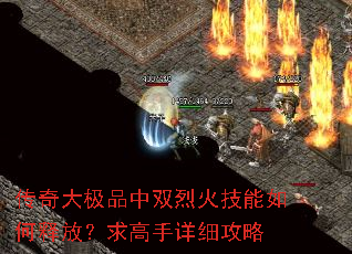 传奇大极品中双烈火技能如何释放?求高手详细攻略 传奇大极品中双烈火技能如何释放?求高手详细攻略