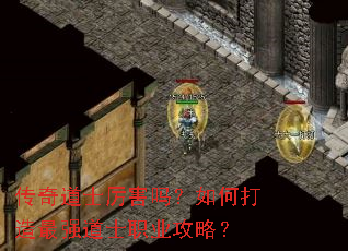 传奇道士厉害吗?如何打造最强道士职业攻略? 传奇道士厉害吗?如何打造最强道士职业攻略?