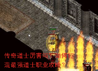 传奇道士厉害吗?如何打造最强道士职业攻略? 传奇道士厉害吗?如何打造最强道士职业攻略?