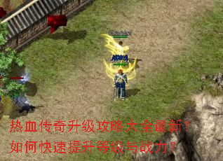 热血传奇升级攻略大全最新?如何快速提升等级与战力? 热血传奇升级攻略大全最新?如何快速提升等级与战力?