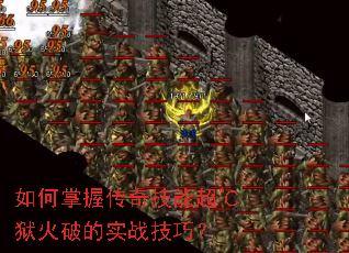 如何掌握传奇技能超℃狱火破的实战技巧? 如何掌握传奇技能超℃狱火破的实战技巧?