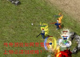 传奇游戏如何查看地上物品详细攻略? 传奇游戏如何查看地上物品详细攻略?