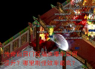 传奇白日门祝福油爆率如何提升?哪里刷怪效率最高? 传奇白日门祝福油爆率如何提升?哪里刷怪效率最高?