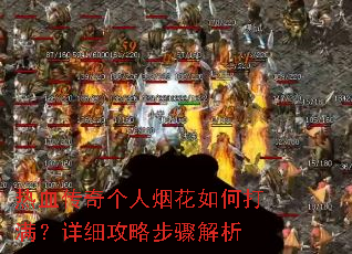 热血传奇个人烟花如何打满?详细攻略步骤解析 热血传奇个人烟花如何打满?详细攻略步骤解析