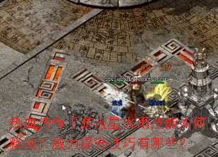热血传奇手游流星火雨技能如何释放?威力提升技巧有哪些? 热血传奇手游流星火雨技能如何释放?威力提升技巧有哪些?