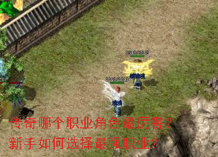 传奇哪个职业角色最厉害?新手如何选择最强职业? 传奇哪个职业角色最厉害?新手如何选择最强职业?