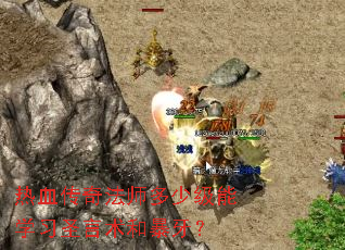 热血传奇法师多少级能学习圣言术和暴牙? 热血传奇法师多少级能学习圣言术和暴牙?