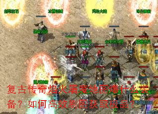 复古传奇焰火屠魔地图爆什么装备?如何高效刷图获取极品? 复古传奇焰火屠魔地图爆什么装备?如何高效刷图获取极品?