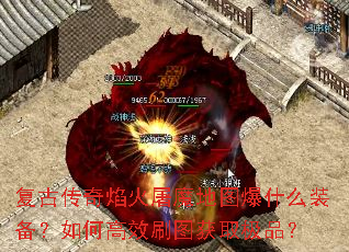 复古传奇焰火屠魔地图爆什么装备?如何高效刷图获取极品? 复古传奇焰火屠魔地图爆什么装备?如何高效刷图获取极品?