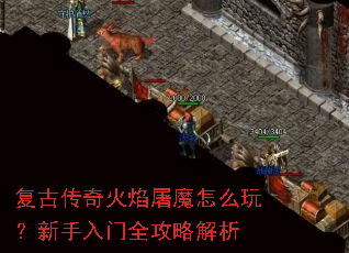 复古传奇火焰屠魔怎么玩?新手入门全攻略解析 复古传奇火焰屠魔怎么玩?新手入门全攻略解析