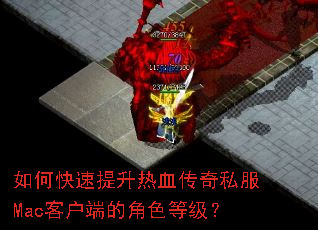 如何快速提升热血传奇私服Mac客户端的角色等级? 如何快速提升热血传奇私服Mac客户端的角色等级?
