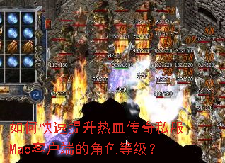 如何快速提升热血传奇私服Mac客户端的角色等级? 如何快速提升热血传奇私服Mac客户端的角色等级?