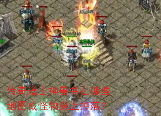 传奇道士神兽书在哪些地图或怪物身上掉落? 传奇道士神兽书在哪些地图或怪物身上掉落?