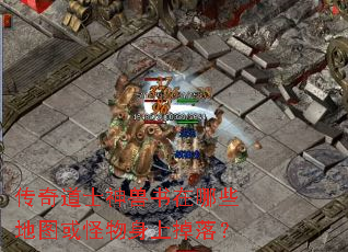 传奇道士神兽书在哪些地图或怪物身上掉落? 传奇道士神兽书在哪些地图或怪物身上掉落?