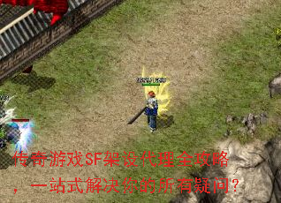 传奇游戏SF架设代理全攻略,一站式解决你的所有疑问? 传奇游戏SF架设代理全攻略,一站式解决你的所有疑问?