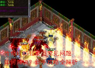 传奇1.85登录器常见问题如何解决?新手攻略全解析 传奇1.85登录器常见问题如何解决?新手攻略全解析