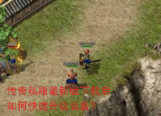 传奇私服最新版下载后如何快速升级装备? 传奇私服最新版下载后如何快速升级装备?