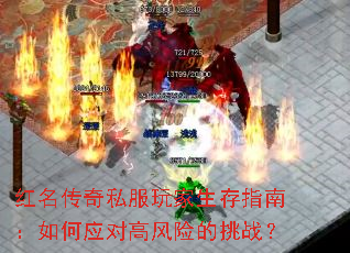 红名传奇私服玩家生存指南:如何应对高风险的挑战? 红名传奇私服玩家生存指南:如何应对高风险的挑战?